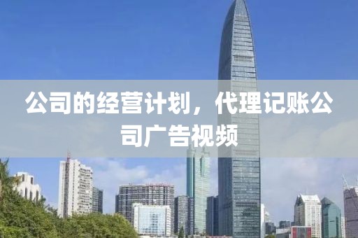 公司的经营计划，代理记账公司广告视频