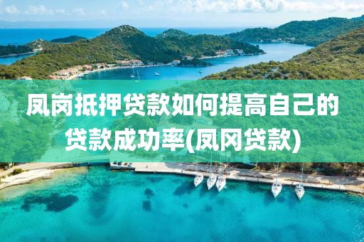 凤岗抵押贷款如何提高自己的贷款成功率(凤冈贷款)