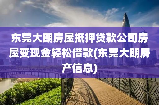 东莞大朗房屋抵押贷款公司房屋变现金轻松借款(东莞大朗房产信息)